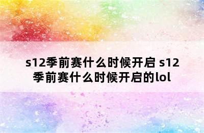 s12季前赛什么时候开启 s12季前赛什么时候开启的lol